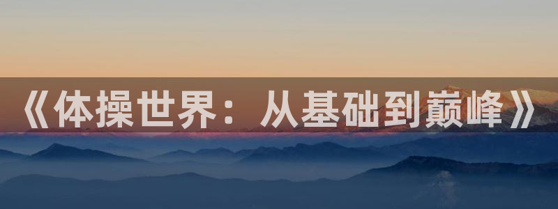三亿体育网：《体操世界：从基础到巅峰》