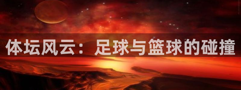 三亿体育：体坛风云：足球与篮球的碰撞