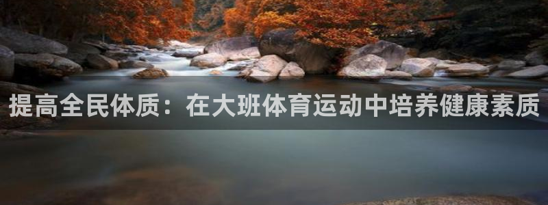 三亿体育登录：提高全民体质：在大班体育运动中培养健康素质