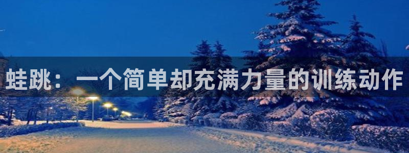 三亿体育：蛙跳：一个简单却充满力量的训练动作
