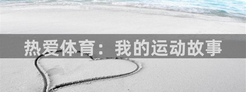 三亿体育登录：热爱体育：我的运动故事
