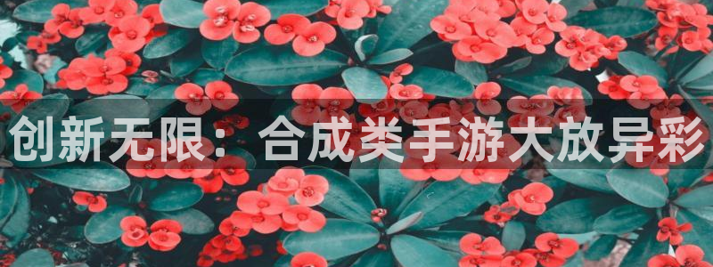 28大神怎么用不了：创新无限：合成类手游大放异彩